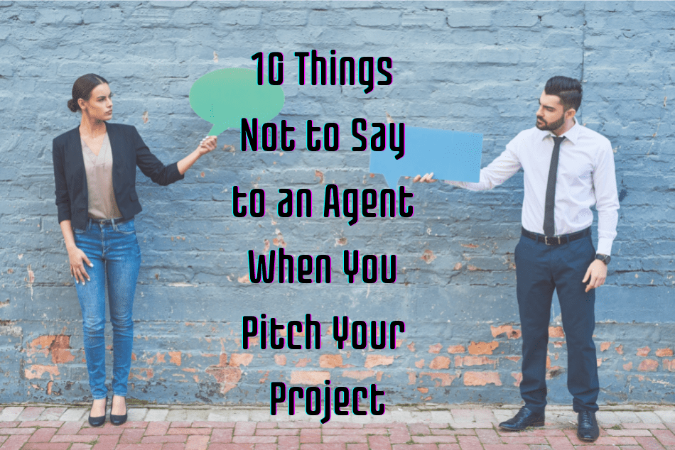 10 Things Not to Say to an Agent When You Pitch Your Project